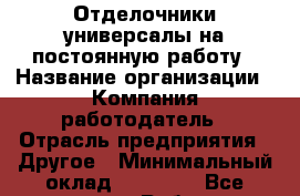 Отделочники универсалы на постоянную работу › Название организации ­ Компания-работодатель › Отрасль предприятия ­ Другое › Минимальный оклад ­ 40 000 - Все города Работа » Вакансии   . Мордовия респ.